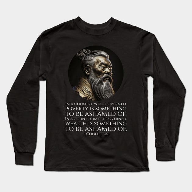 In a country well governed, poverty is something to be ashamed of. In a country badly governed, wealth is something to be ashamed of.  - Confucius Long Sleeve T-Shirt by Styr Designs